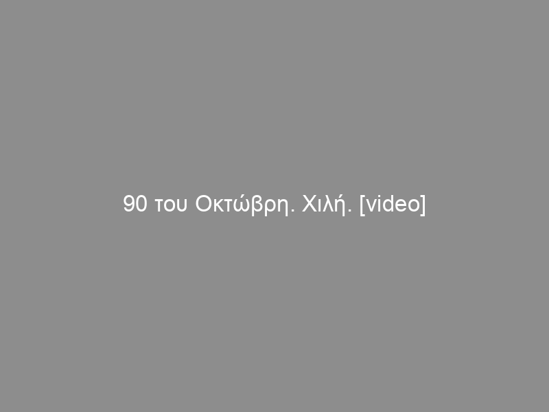 90 του Οκτώβρη. Χιλή. [video]