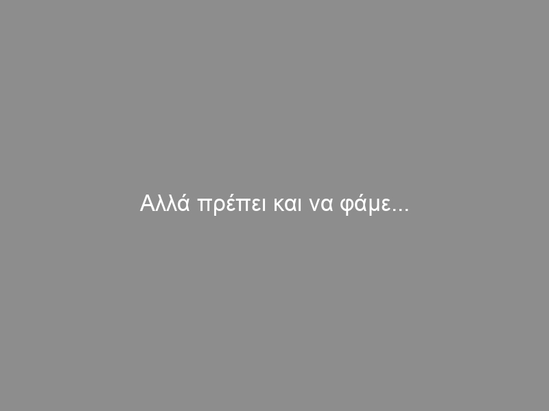 Αλλά πρέπει και να φάμε…