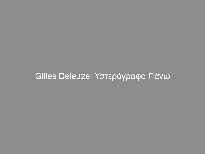 Gilles Deleuze: Υστερόγραφο Πάνω στις Κοινωνίες του Ελέγχου