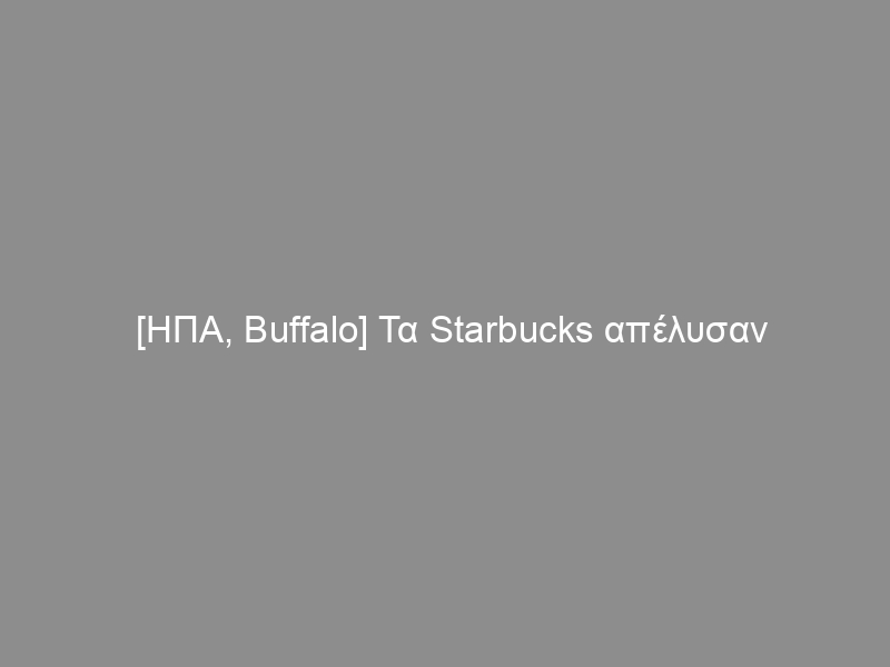 [ΗΠΑ, Buffalo] Τα Starbucks απέλυσαν συνδικαλιστή και όλο το προσωπικό εγκατέλειψε τη δουλειά (βίντεο)