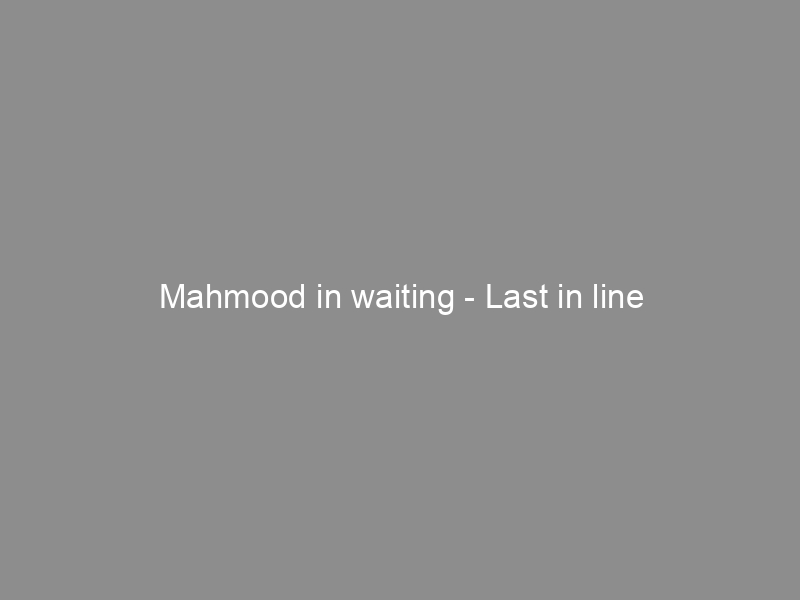 Mahmood in waiting – Last in line