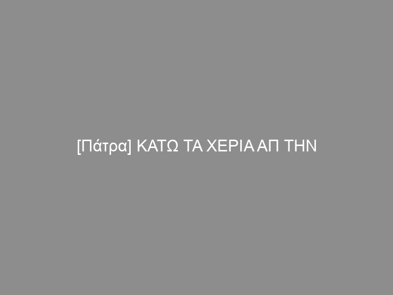 [Πάτρα] ΚΑΤΩ ΤΑ ΧΕΡΙΑ ΑΠ ΤΗΝ ΚΑΤΑΛΗΨΗ ΠΑΡΑΡΤΗΜΑΤΟΣ ΚΑΙ ΤΟΝ ΚΟΣΜΟ ΤΟΥ ΑΓΩΝΑ