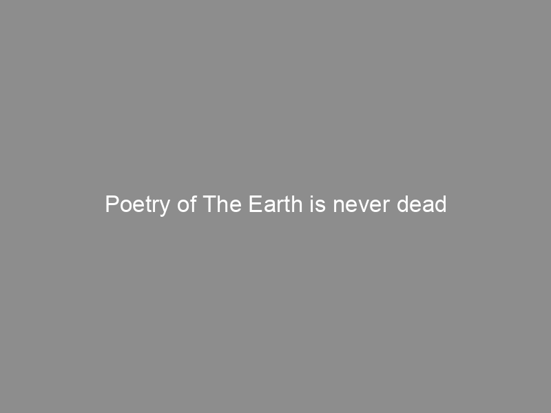 Poetry of The Earth is never dead