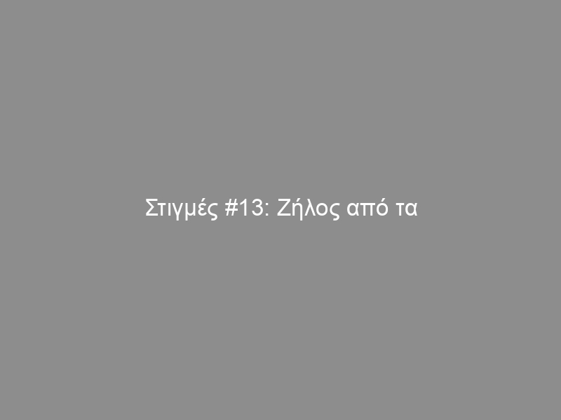 Στιγμές #13: Ζήλος από τα όργανα…