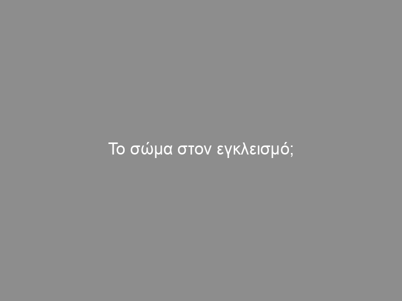 Το σώμα στον εγκλεισμό;